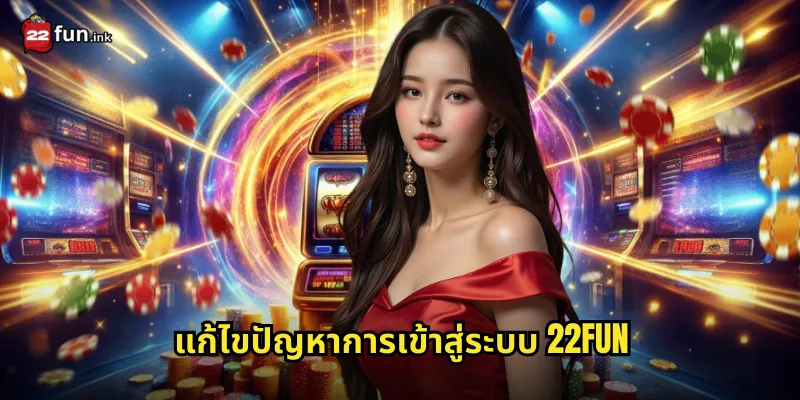 แก้ไขปัญหาการเข้าสู่ระบบ 22FUN