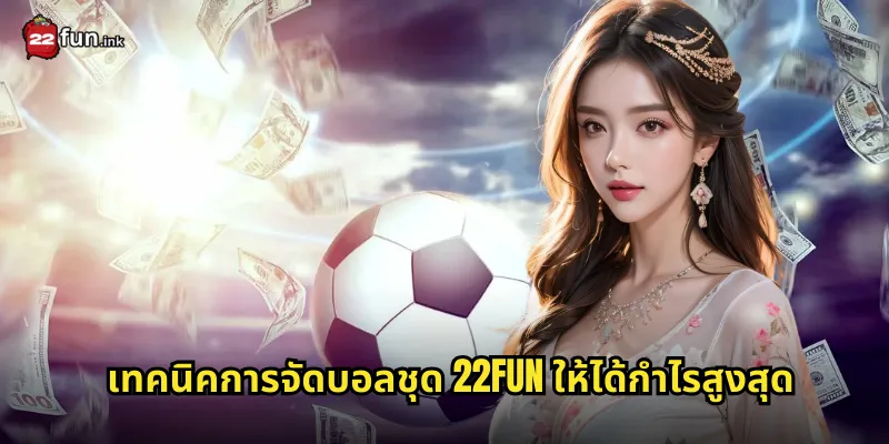 เทคนิคการจัดบอลชุด 22FUN ให้ได้กำไรสูงสุด