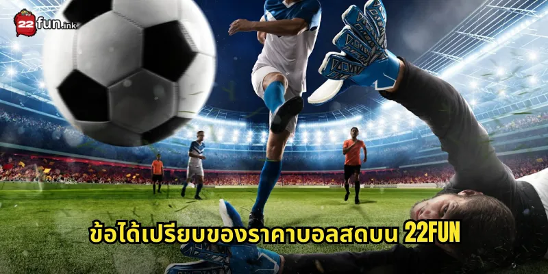 ข้อได้เปรียบของราคาบอลสดบน 22FUN
